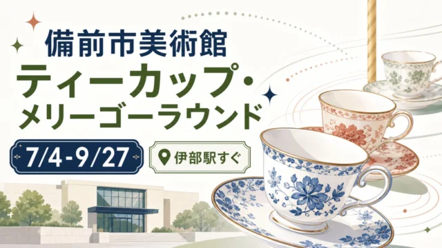備前市美術館ティーカップ・メリーゴーラウンドの会期、伊部駅アクセスを示したアイキャッチ画像