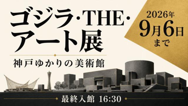 ゴジラ・THE・アート展、神戸ゆかりの美術館、2026年9月6日まで、最終入館16:30