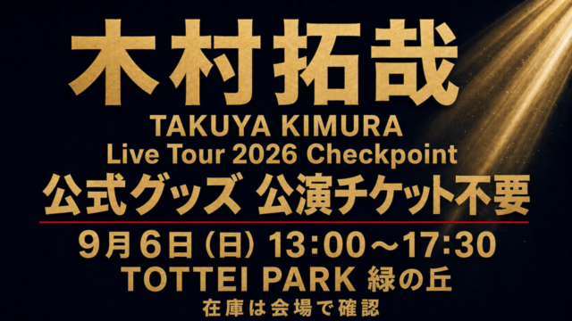 木村拓哉 TAKUYA KIMURA Live Tour 2026 Checkpoint 公式グッズ公演チケット不要、9月6日13時〜17時30分、TOTTEI PARK緑の丘、在庫は会場で確認