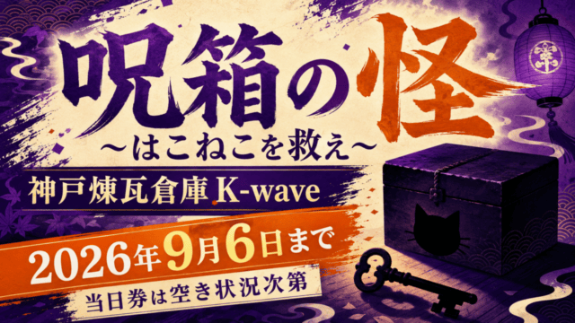 呪箱の怪 ～はこねこを救え～、神戸煉瓦倉庫K-wave、2026年9月6日まで、当日券は空き状況次第