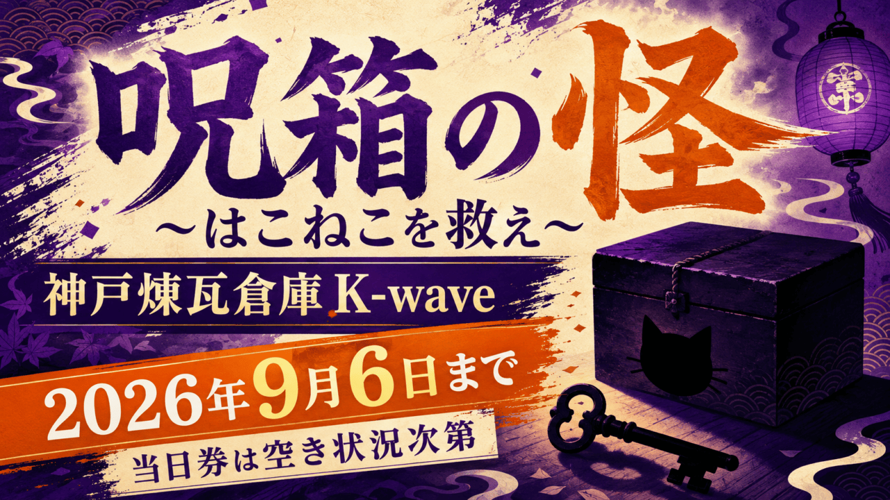 呪箱の怪 ～はこねこを救え～、神戸煉瓦倉庫K-wave、2026年9月6日まで、当日券は空き状況次第