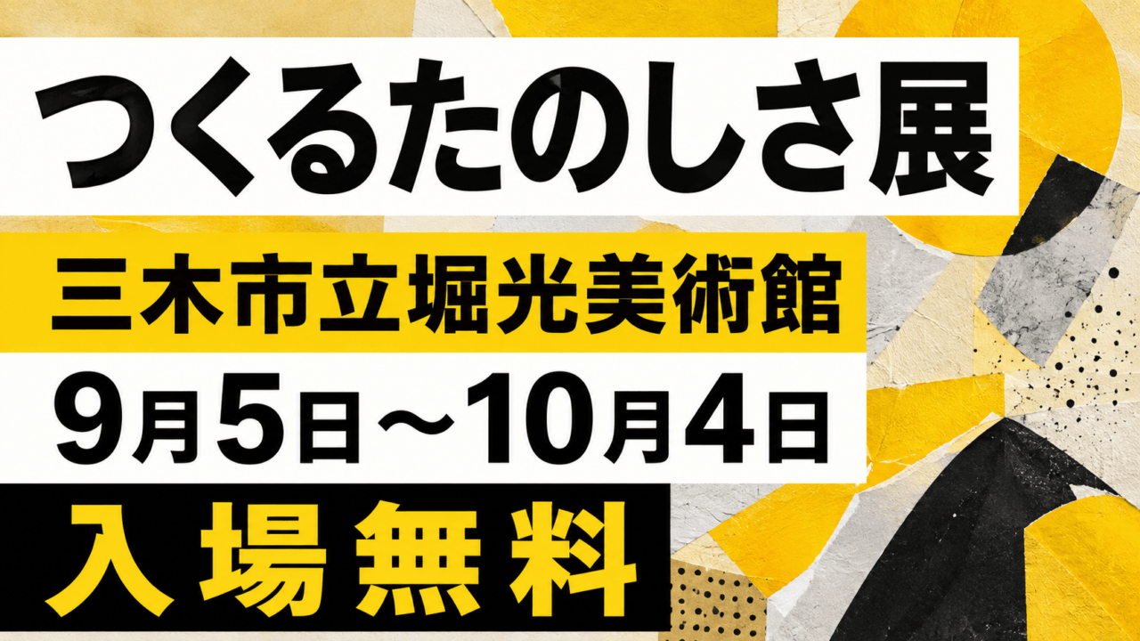 つくるたのしさ展 三木市立堀光美術館 9月5日〜10月4日 入場無料