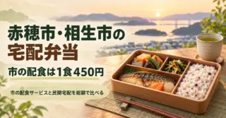 赤穂市・相生市の宅配弁当はどれが安い？市の配食は1食450円、民間は20食11,800円から｜条件と申込先（2026年10月）
