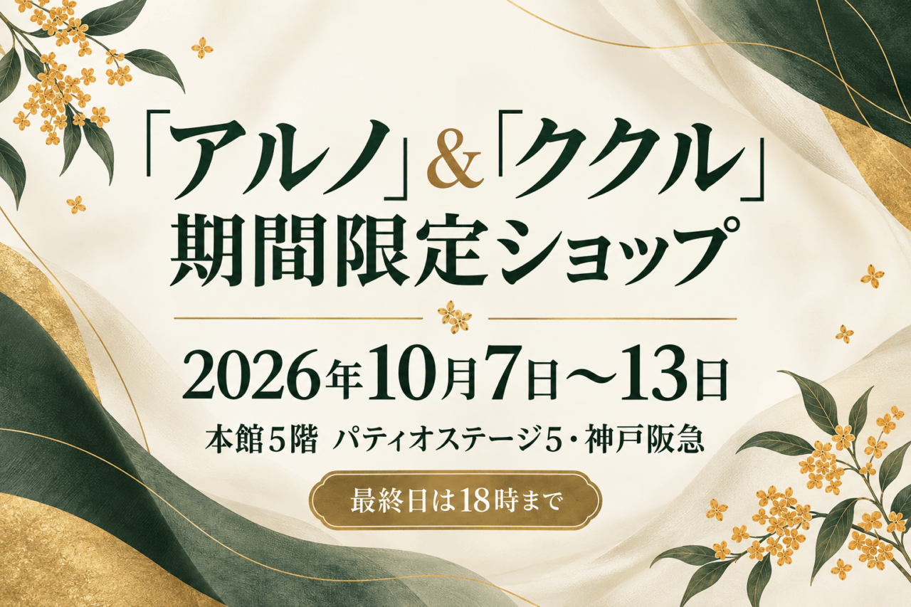 2026年10月7日〜13日・「アルノ」&「ククル」期間限定ショップ・本館5階 パティオステージ5・神戸阪急