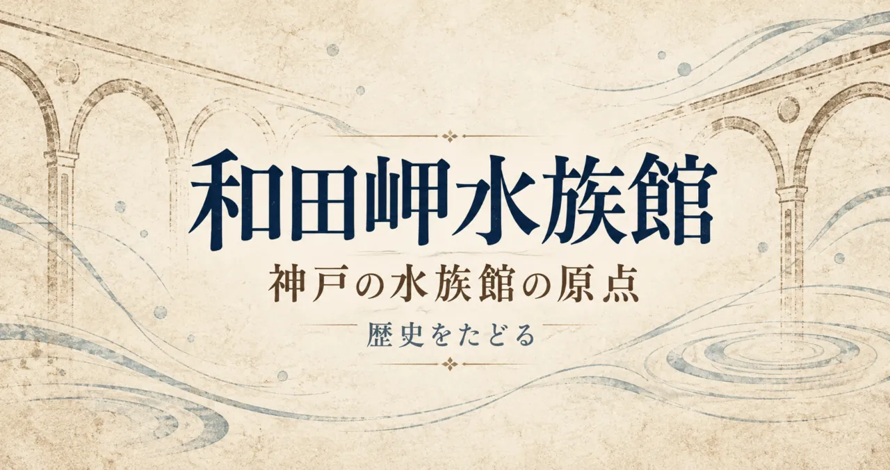 「和田岬水族館 神戸の水族館の原点 歴史をたどる」の歴史解説イメージ