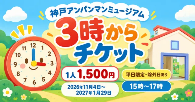 神戸アンパンマンミュージアムの3時からチケットのイメージ。2026年11月4日〜2027年1月29日の平日、除外日あり、1歳以上1人1500円。